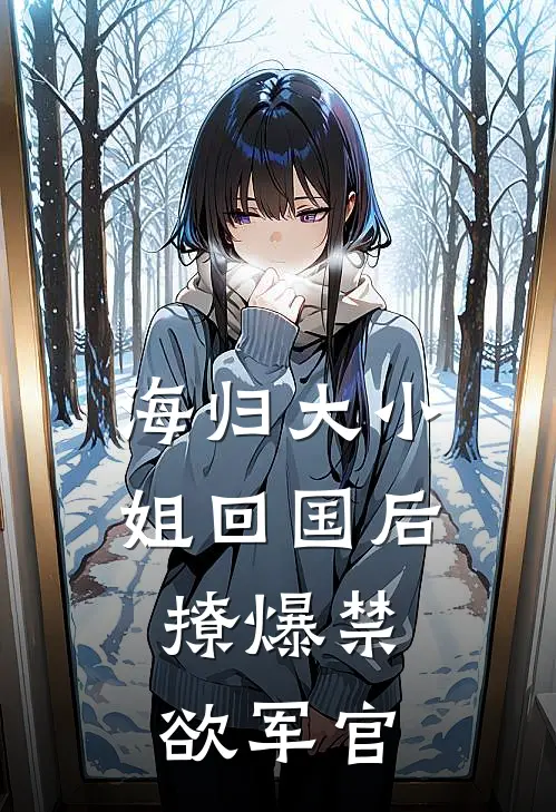 海归大小姐回国后：撩爆禁欲军官