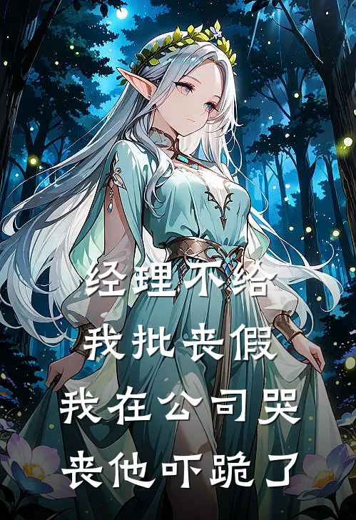 经理不给我批丧假，我在公司哭丧他吓跪了抖音热门完本小说免费阅读_最新章节列表经理不给我批丧假，我在公司哭丧他吓跪了(抖音热门)