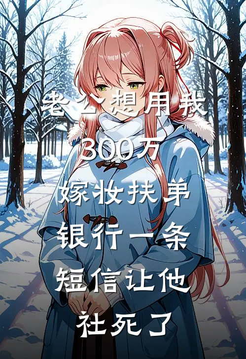 老公想用我300万嫁妆扶弟，银行一条短信让他社死了(周凯悦悦)完整版免费小说_完结版小说推荐老公想用我300万嫁妆扶弟，银行一条短信让他社死了(周凯悦悦)