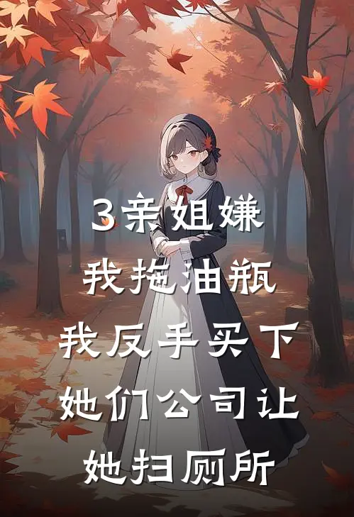 3亲姐嫌我拖油瓶，我反手买下她们公司让她扫厕所