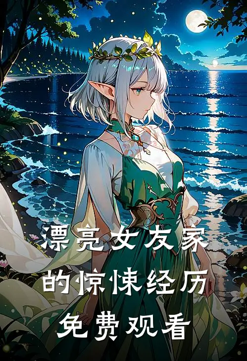 漂亮女友家的惊悚经历免费观看