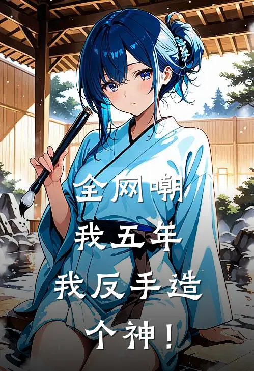 全网嘲我五年，我反手造个神！