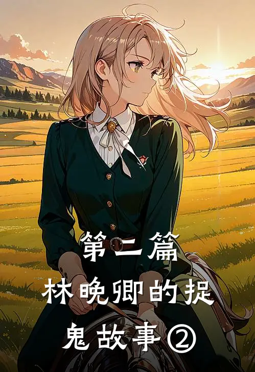 第二篇：林晚卿的捉鬼故事②（抖音热门）最新章节列表_抖音热门)第二篇：林晚卿的捉鬼故事②最新章节列表笔趣阁（第二篇：林晚卿的捉鬼故事②）