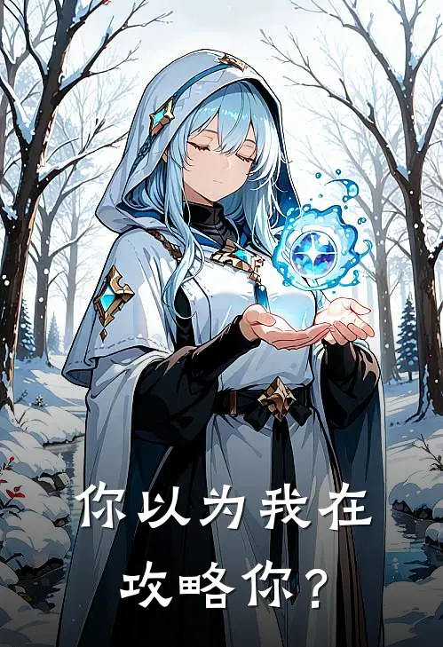 你以为我在攻略你？姜糖二郎免费小说完结_最新章节列表你以为我在攻略你？(姜糖二郎)