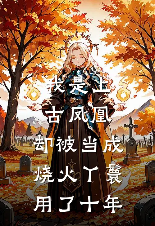 我是上古凤凰，却被当成烧火丫鬟用了十年(凌霜九儿)免费小说完结_最新推荐小说我是上古凤凰，却被当成烧火丫鬟用了十年(凌霜九儿)