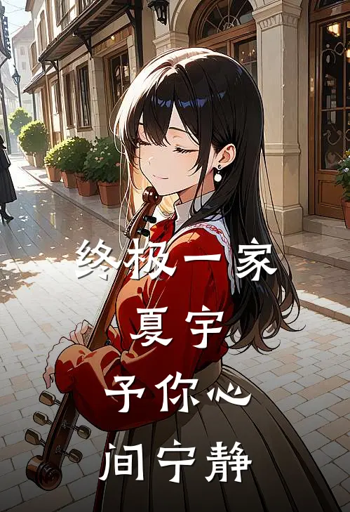 终极一家，夏宇，予你心间宁静林薇夏宇小说完整版免费阅读_最新章节列表终极一家，夏宇，予你心间宁静(林薇夏宇)