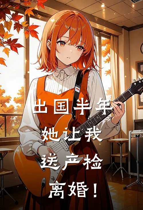 出国半年，她让我送产检，离婚！苏扬姜冬萱全文阅读免费全集_最新全本小说出国半年，她让我送产检，离婚！(苏扬姜冬萱)