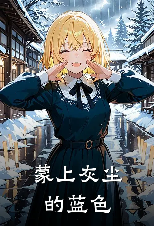 蒙上灰尘的蓝色(佟亚天张语嫣)小说免费阅读无弹窗_完结小说蒙上灰尘的蓝色佟亚天张语嫣