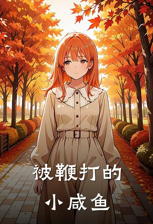 被鞭打的小咸鱼于纯纳尼新热门小说_小说免费阅读被鞭打的小咸鱼(于纯纳尼)