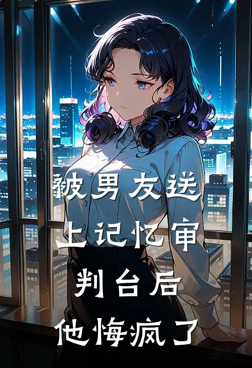 被男友送上记忆审判台后，他悔疯了