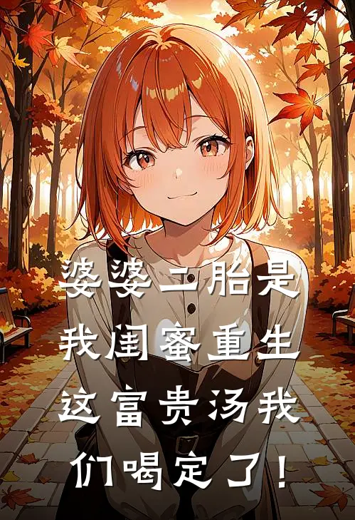 婆婆二胎是我闺蜜重生，这富贵汤我们喝定了！(婉婉晓月)最新热门小说_完结小说婆婆二胎是我闺蜜重生，这富贵汤我们喝定了！(婉婉晓月)