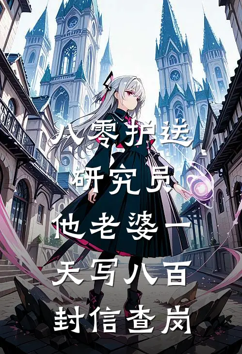 八零护送研究员，他老婆一天写八百封信查岗沈萱薛铮热门免费小说_免费小说免费阅读八零护送研究员，他老婆一天写八百封信查岗沈萱薛铮