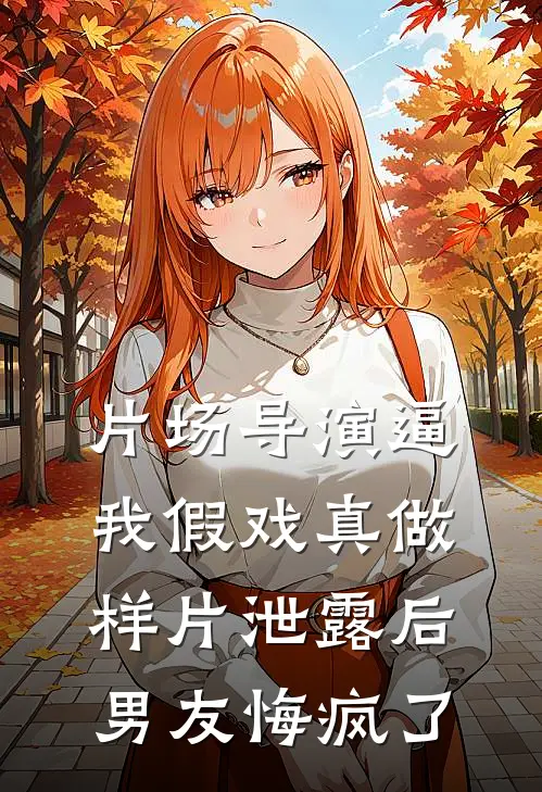 片场导演逼我假戏真做，样片泄露后男友悔疯了